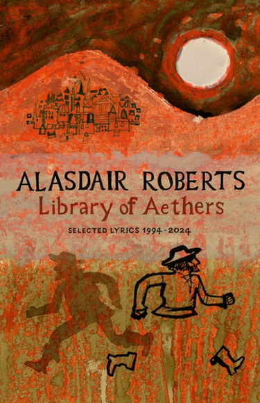 Alasdair Roberts - Library of Aethers: Selected Lyrics 1994-2024