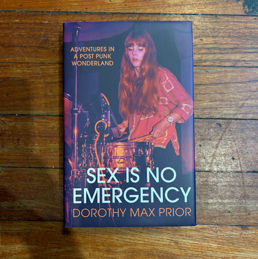Dorothy Max Prior - Sex Is No Emergency: Adventures In A Post Punk Wonderland