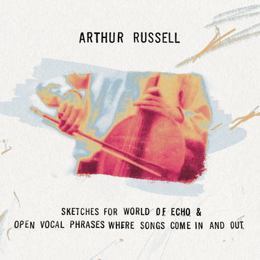 Arthur Russell - Sketches For World of Echo/Open Vocal Phrases Where Songs Come In and Out