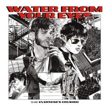 WATER FROM YOUR EYES - EVERYONE'S CRUSHED