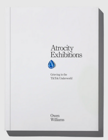 Owen Williams - Atrocity Exhibitions: Grieving in the TikTok Underworld