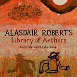 Alasdair Roberts - Library of Aethers: Selected Lyrics 1994-2024