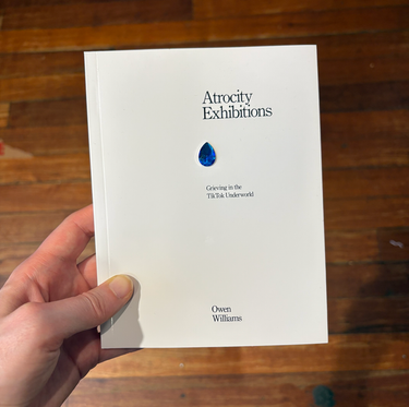 Owen Williams - Atrocity Exhibitions: Grieving in the TikTok Underworld