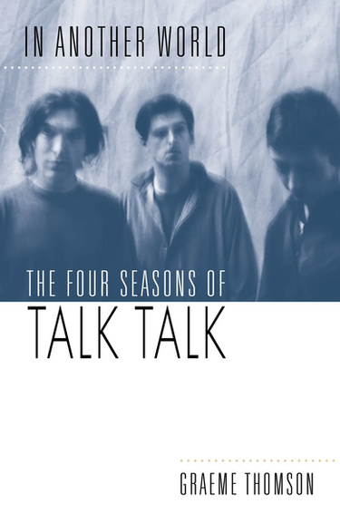 Graeme Thomson - In Another World: The Four Seasons of Talk Talk