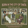 Various - Born in the City of Tanta - Lower Egyptian Urban Folklore and Bedouin Shaabi from Libya's Bourini Records 1968-75