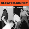 SLEATER-KINNEY - ALL HANDS ON THE BAD ONE